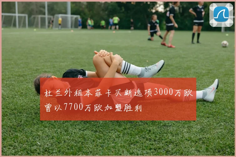 杜兰外租本菲卡买断选项3000万欧曾以7700万欧加盟胜利