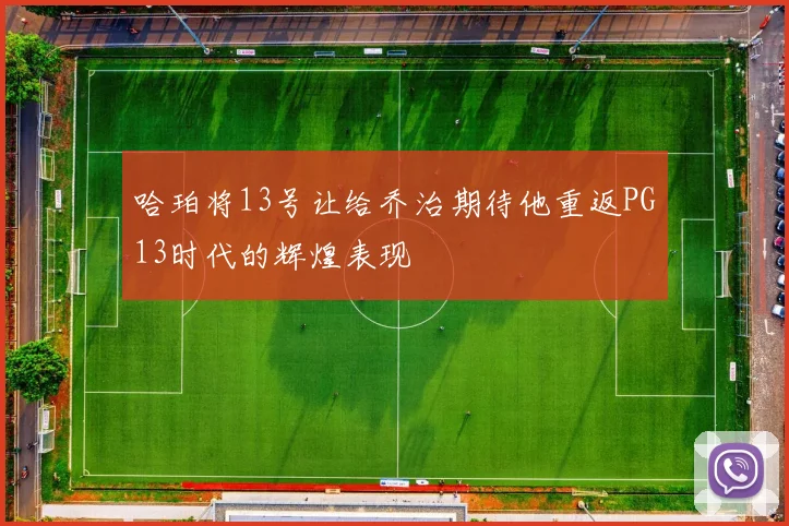 哈珀将13号让给乔治期待他重返PG13时代的辉煌表现
