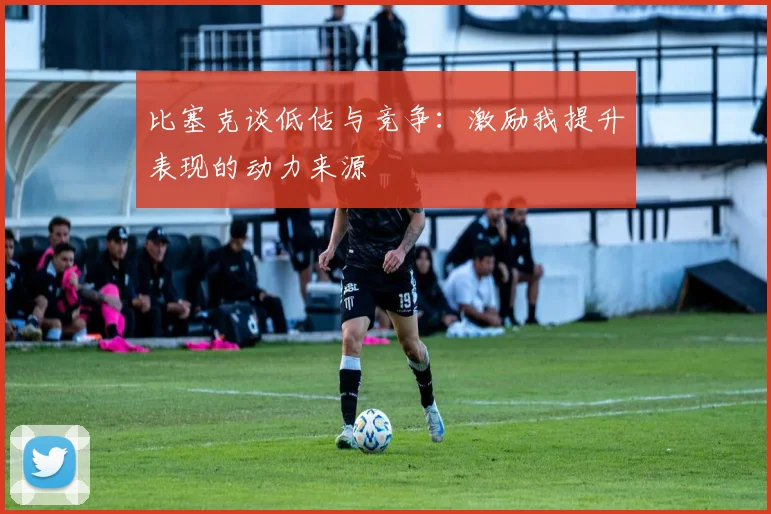 比塞克谈低估与竞争：激励我提升表现的动力来源