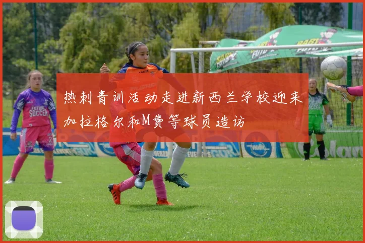 热刺青训活动走进新西兰学校迎来加拉格尔和M费等球员造访